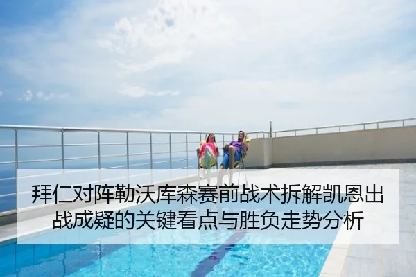 拜仁对阵勒沃库森赛前战术拆解凯恩出战成疑的关键看点与胜负走势分析