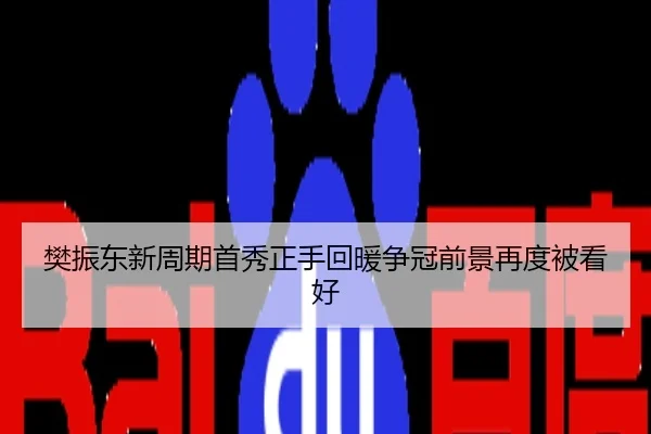 樊振东新周期首秀正手回暖争冠前景再度被看好